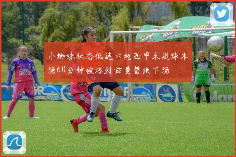 小蜘蛛状态低迷六轮西甲未进球本场60分钟被格列兹曼替换下场