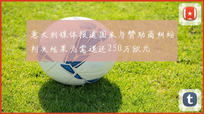 意大利媒体报道国米与赞助商纠纷判决结果无需退还250万欧元