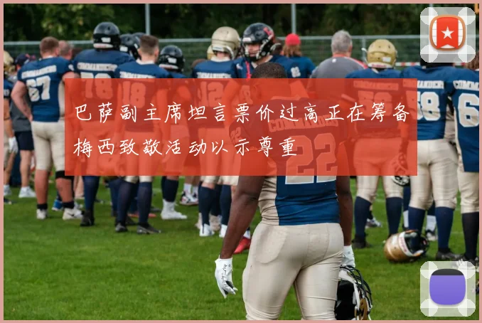 巴萨副主席坦言票价过高正在筹备梅西致敬活动以示尊重