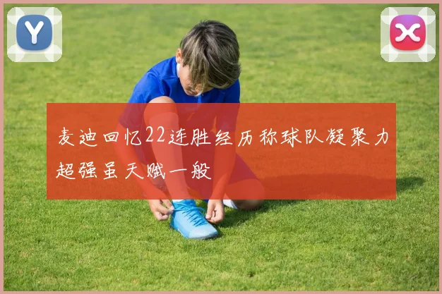麦迪回忆22连胜经历称球队凝聚力超强虽天赋一般