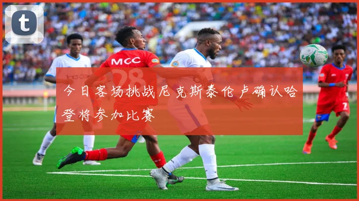 今日客场挑战尼克斯泰伦卢确认哈登将参加比赛