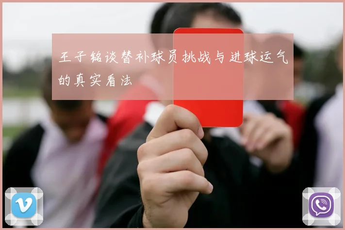 王子铭谈替补球员挑战与进球运气的真实看法
