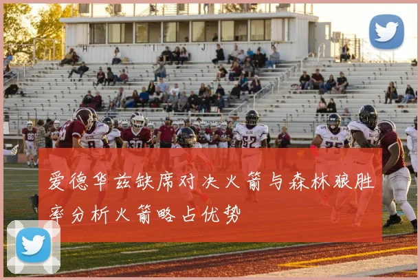 爱德华兹缺席对决火箭与森林狼胜率分析火箭略占优势