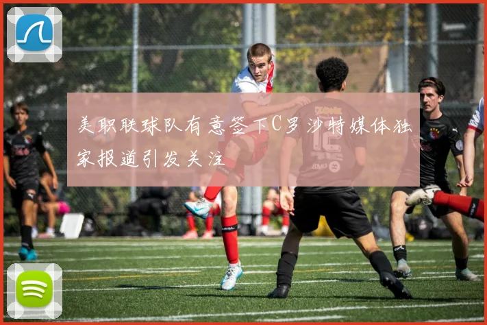 美职联球队有意签下C罗沙特媒体独家报道引发关注