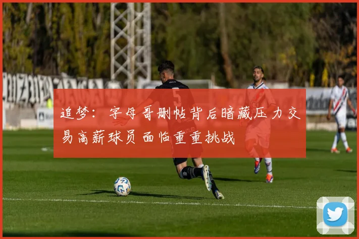 追梦：字母哥删帖背后暗藏压力交易高薪球员面临重重挑战