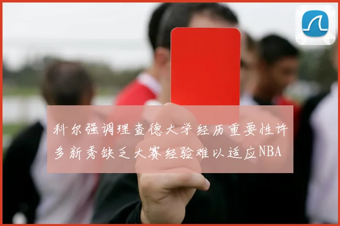 科尔强调理查德大学经历重要性许多新秀缺乏大赛经验难以适应NBA