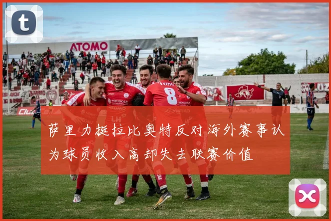 萨里力挺拉比奥特反对海外赛事认为球员收入高却失去联赛价值