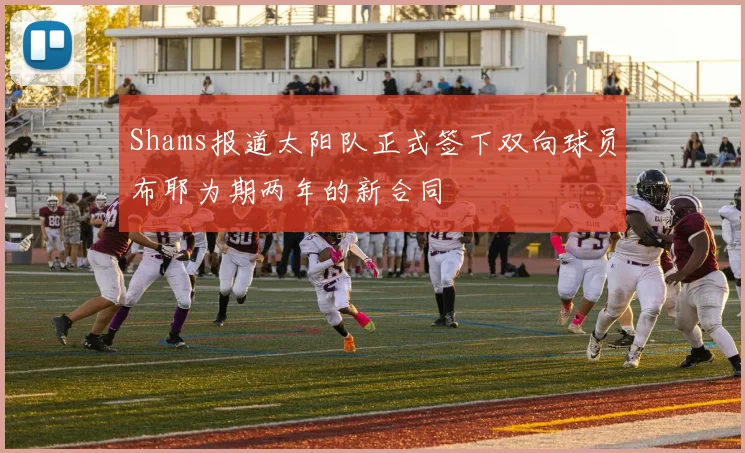 Shams报道太阳队正式签下双向球员布耶为期两年的新合同