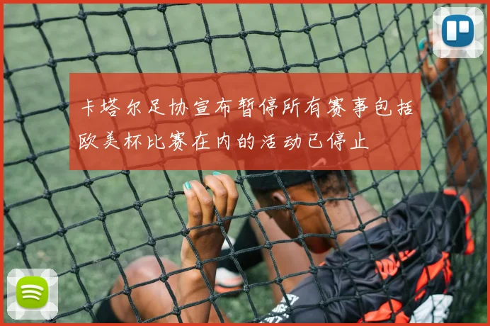卡塔尔足协宣布暂停所有赛事包括欧美杯比赛在内的活动已停止