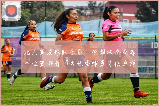 比利亚谈球队竞争：理想状态是每个位置都有15名优秀球员可供选择