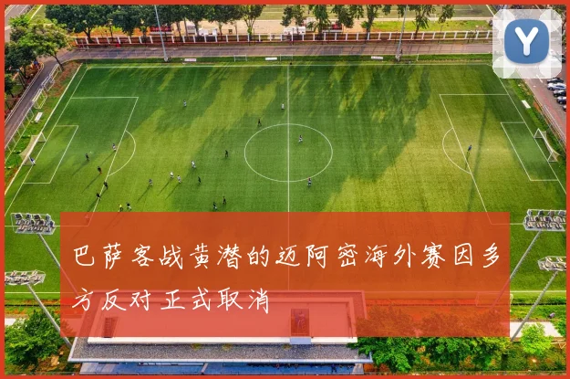巴萨客战黄潜的迈阿密海外赛因多方反对正式取消