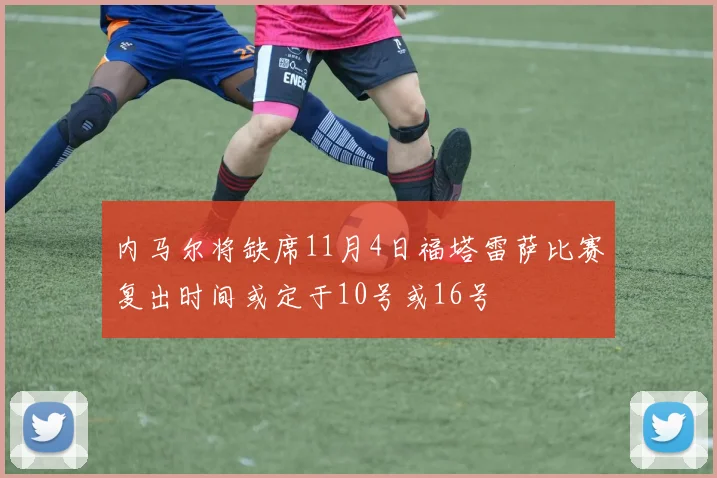 内马尔将缺席11月4日福塔雷萨比赛复出时间或定于10号或16号
