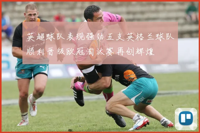 英超球队表现强劲五支英格兰球队顺利晋级欧冠淘汰赛再创辉煌