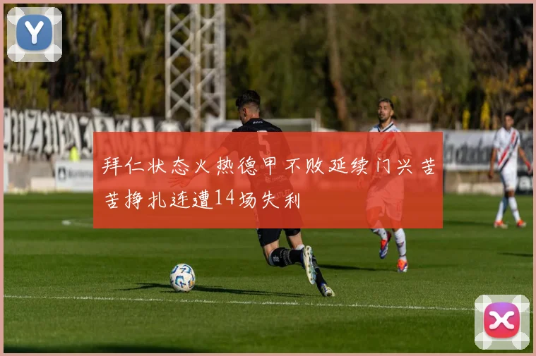 拜仁状态火热德甲不败延续门兴苦苦挣扎连遭14场失利