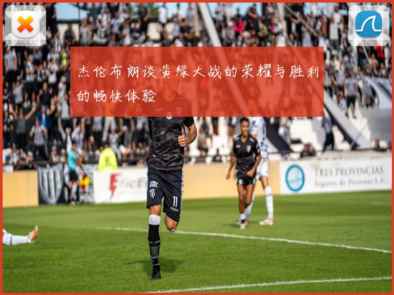 杰伦布朗谈黄绿大战的荣耀与胜利的畅快体验