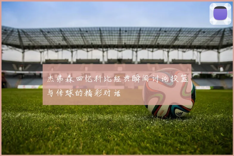 杰弗森回忆科比经典瞬间讨论投篮与传球的精彩对话
